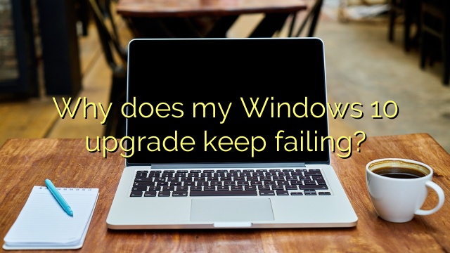 Why does my Windows 10 upgrade keep failing?