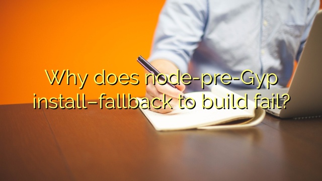 Why does node-pre-Gyp install–fallback to build fail?
