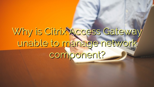 Why is Citrix Access Gateway unable to manage network component?