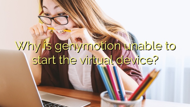Why is genymotion unable to start the virtual device?
