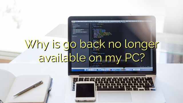 Why is go back no longer available on my PC?