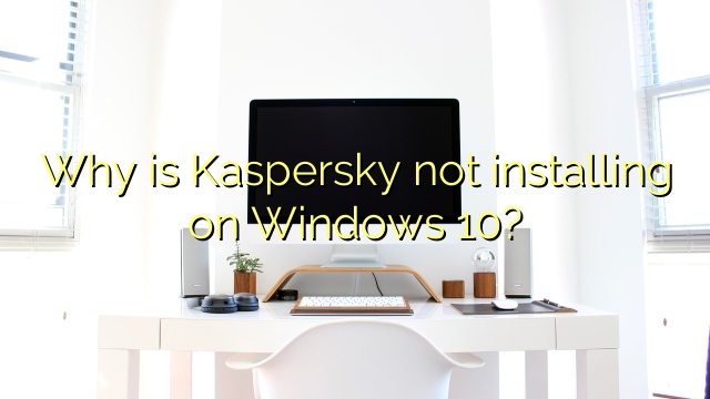 Why is Kaspersky not installing on Windows 10?