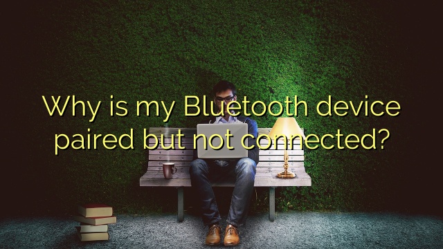 Why is my Bluetooth device paired but not connected?