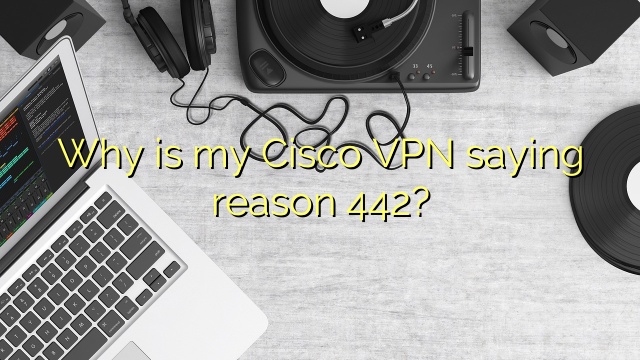 Why is my Cisco VPN saying reason 442?