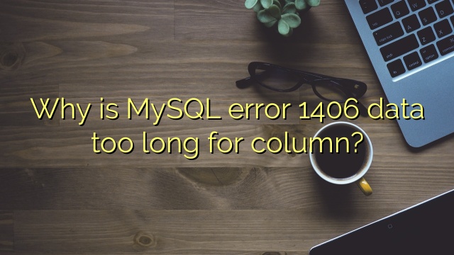 Why is MySQL error 1406 data too long for column?