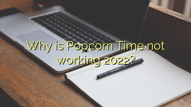 Why is Popcorn Time not working 2022?