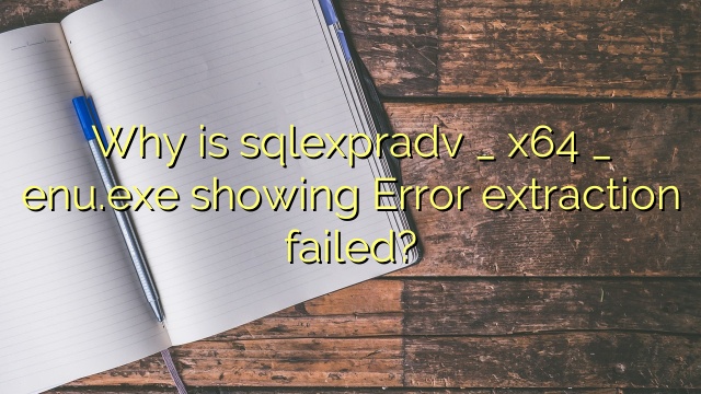 Why is sqlexpradv _ x64 _ enu.exe showing Error extraction failed?