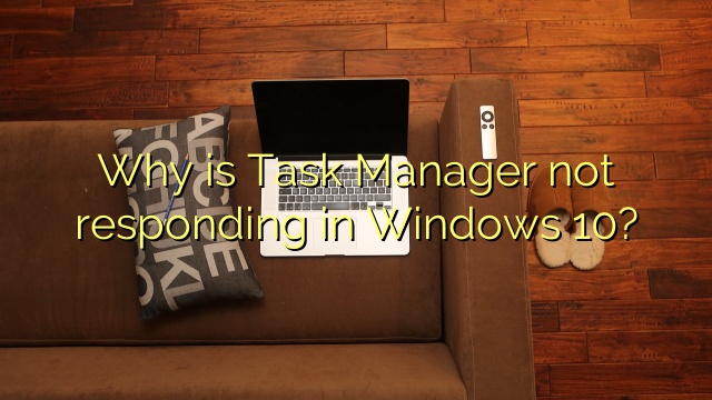 Why is Task Manager not responding in Windows 10?