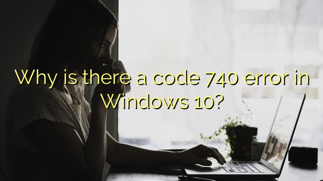 Why is there a code 740 error in Windows 10?