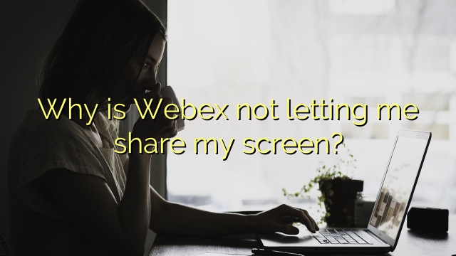 Why is Webex not letting me share my screen?