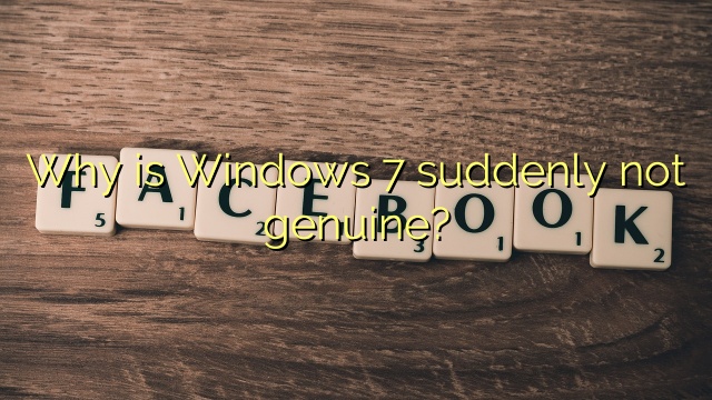 Why is Windows 7 suddenly not genuine?