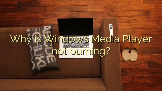 Why is Windows Media Player not burning?