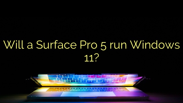 Will a Surface Pro 5 run Windows 11?