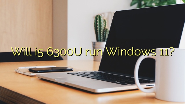 Will i5 6300U run Windows 11?
