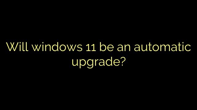 Will windows 11 be an automatic upgrade?